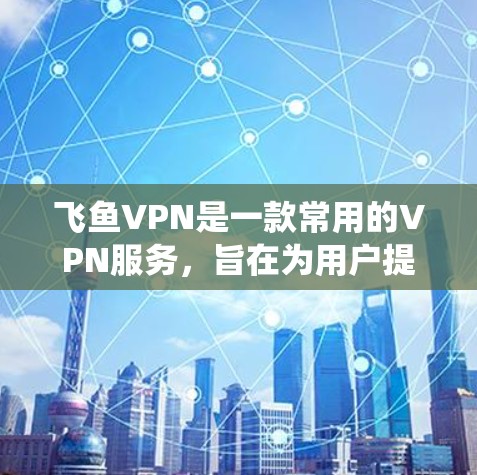 飞鱼VPN是一款常用的VPN服务，旨在为用户提供匿名上网、保护隐私、绕过网络限制等功能。以下是使用飞鱼VPN的基本指南，假设你已经下载并安装了飞鱼VPN客户端