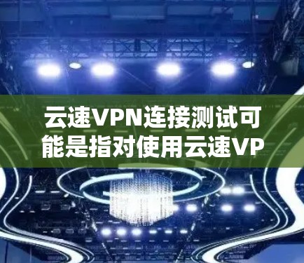 云速VPN连接测试可能是指对使用云速VPN服务进行连接性测试，确保VPN连接正常、稳定且安全。以下是一些可能的测试步骤和方法