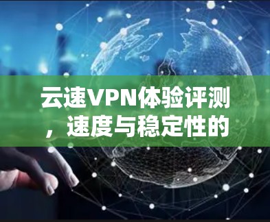 云速VPN体验评测，速度与稳定性的双重保障
