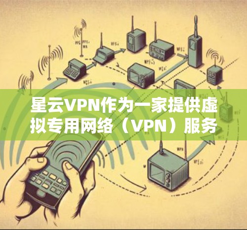 星云VPN作为一家提供虚拟专用网络（VPN）服务的公司，其使用体验取决于多个因素，包括服务的稳定性、速度、隐私保护、客户支持以及操作界面等。以下是一些常见用户反馈和体验总结