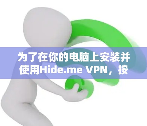 为了在你的电脑上安装并使用Hide.me VPN，按照以下步骤操作