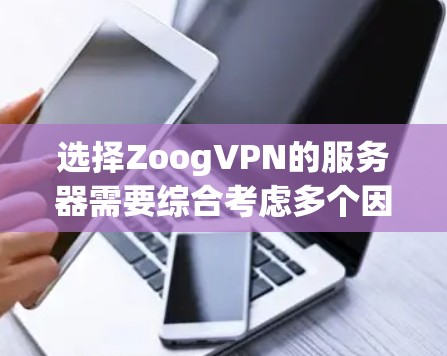 选择ZoogVPN的服务器需要综合考虑多个因素，以确保最佳的使用体验。以下是详细的步骤指南