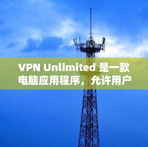 VPN Unlimited 是一款电脑应用程序，允许用户创建和管理自己的 VPN 服务器。以下是关于 VPN Unlimited 电脑版的一些关键信息和步骤
