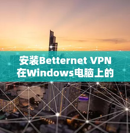 安装Betternet VPN在Windows电脑上的步骤如下