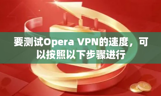 要测试Opera VPN的速度，可以按照以下步骤进行