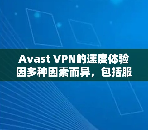 Avast VPN的速度体验因多种因素而异，包括服务器分布、协议类型、用户网络环境和使用场景等。以下是对Avast VPN速度的详细分析及建议