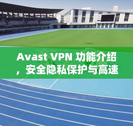Avast VPN 功能介绍，安全隐私保护与高速连接
