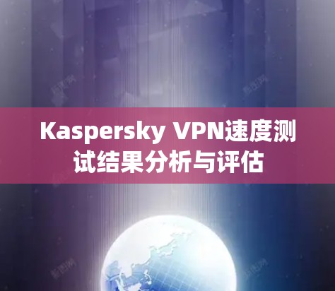 Kaspersky VPN速度测试结果分析与评估