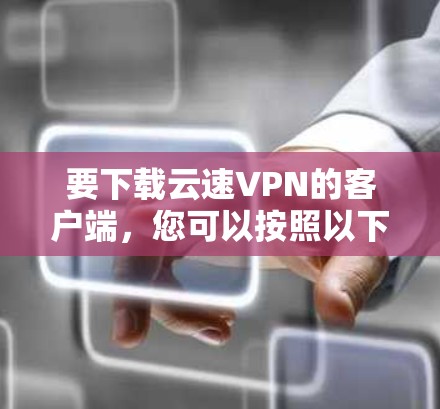 要下载云速VPN的客户端，您可以按照以下步骤操作