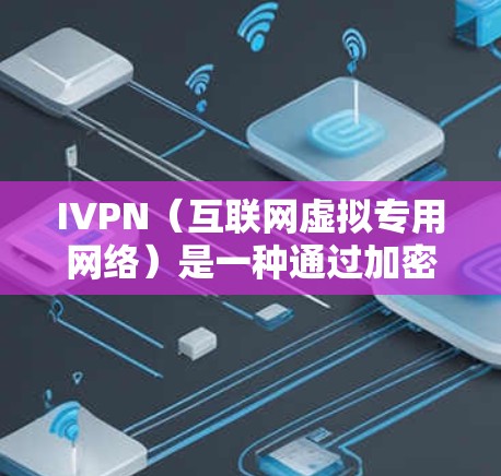 IVPN（互联网虚拟专用网络）是一种通过加密数据传输和隐藏用户IP地址的技术，用于保护用户隐私和安全。以下是对IVPN的详细分析