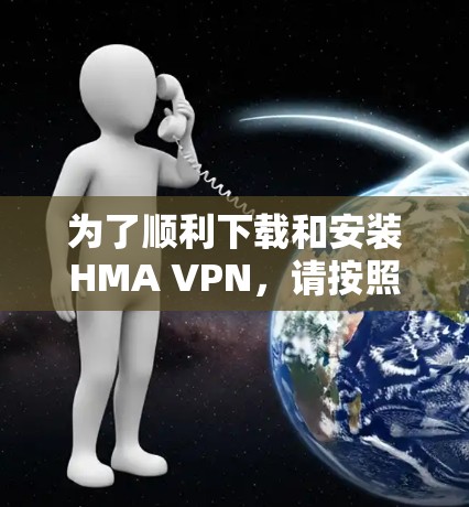 为了顺利下载和安装HMA VPN，请按照以下步骤操作