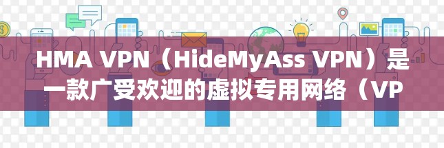 HMA VPN（HideMyAss VPN）是一款广受欢迎的虚拟专用网络（VPN）服务，旨在帮助用户保护隐私、匿名化网络流量并访问受限制的内容。以下是HMA VPN的主要功能介绍