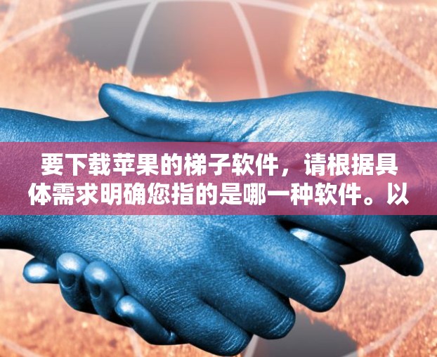 要下载苹果的梯子软件，请根据具体需求明确您指的是哪一种软件。以下是一些常见的苹果相关软件和工具建议