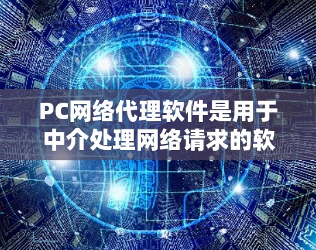 PC网络代理软件是用于中介处理网络请求的软件，主要功能包括数据转发、协议转换和流量管理。以下是对PC网络代理软件的详细分析