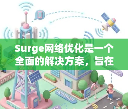 Surge网络优化是一个全面的解决方案，旨在提升网络性能，减少延迟，加快加载速度。以下是对Surge网络优化的详细分析