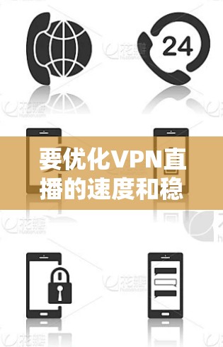 要优化VPN直播的速度和稳定性，可以考虑以下几种方法和工具