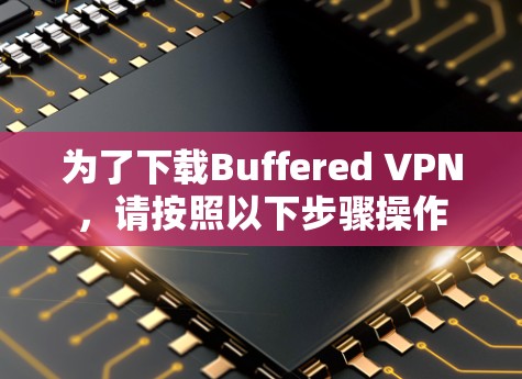 为了下载Buffered VPN，请按照以下步骤操作
