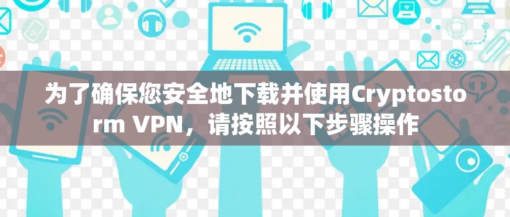 为了确保您安全地下载并使用Cryptostorm VPN，请按照以下步骤操作
