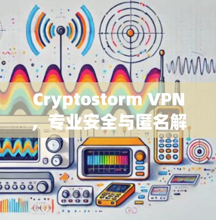 Cryptostorm VPN，专业安全与匿名解决方案
