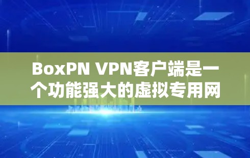 BoxPN VPN客户端是一个功能强大的虚拟专用网络（VPN）客户端，旨在为用户提供安全、高效的网络连接。以下是BoxPN VPN客户端的主要功能和特点