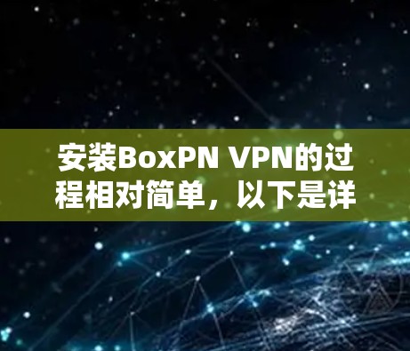 安装BoxPN VPN的过程相对简单，以下是详细的步骤指南