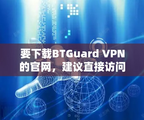 要下载BTGuard VPN的官网，建议直接访问其官方网站并按照指引进行操作。以下是常见的步骤