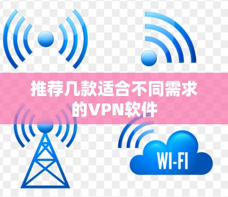 推荐几款适合不同需求的VPN软件