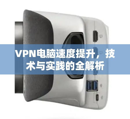 VPN电脑速度提升，技术与实践的全解析