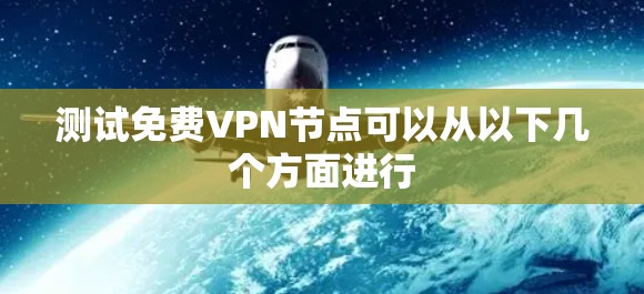 测试免费VPN节点可以从以下几个方面进行