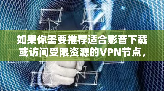 如果你需要推荐适合影音下载或访问受限资源的VPN节点，可以考虑以下几种选择，这些VPN服务提供了稳定、快速的服务器网络，并且支持多地区访问