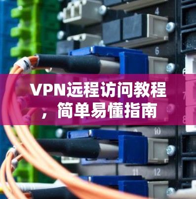 VPN远程访问教程，简单易懂指南