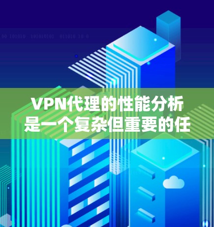 VPN代理的性能分析是一个复杂但重要的任务，涉及多个方面。以下是对VPN代理性能的详细分析