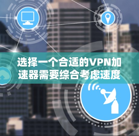 选择一个合适的VPN加速器需要综合考虑速度、稳定性、隐私保护、服务器覆盖、多设备支持以及价格等因素。以下是基于您的需求整理的推荐