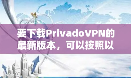 要下载PrivadoVPN的最新版本，可以按照以下步骤操作