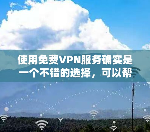 使用免费VPN服务确实是一个不错的选择，可以帮助你绕过地理限制并保护隐私。以下是详细的步骤指南