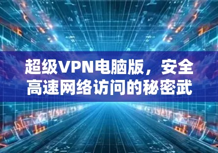 超级VPN电脑版，安全高速网络访问的秘密武器