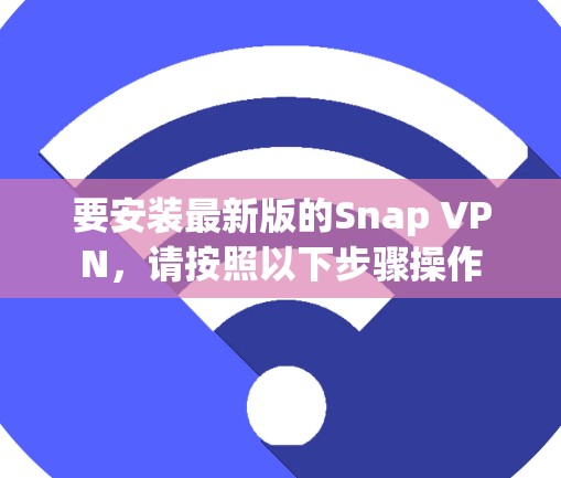 要安装最新版的Snap VPN，请按照以下步骤操作