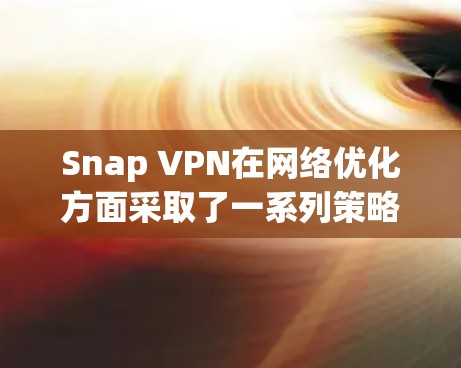 Snap VPN在网络优化方面采取了一系列策略，以应对网络带宽限制、国际服务器访问限制以及网络安全挑战。以下是其优化策略的详细分析