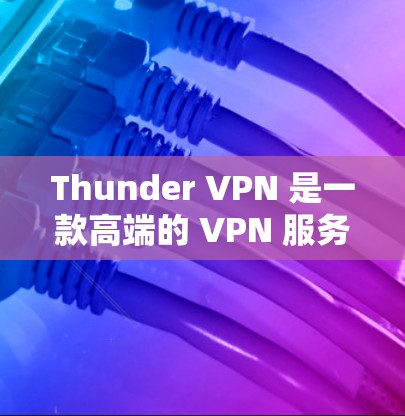 Thunder VPN 是一款高端的 VPN 服务，专注于为用户提供高速、稳定、安全的网络环境。以下是其主要功能的详细介绍