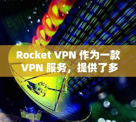 Rocket VPN 作为一款 VPN 服务，提供了多种功能以满足用户的网络安全和隐私保护需求。以下是 Rocket VPN 的主要功能分析