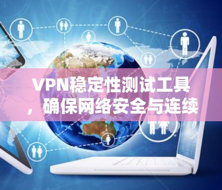 VPN稳定性测试工具,确保网络安全与连续性
