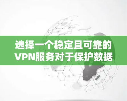 选择一个稳定且可靠的VPN服务对于保护数据和提升网络安全至关重要。以下是一些关键因素和建议,帮助你做出明智的选择