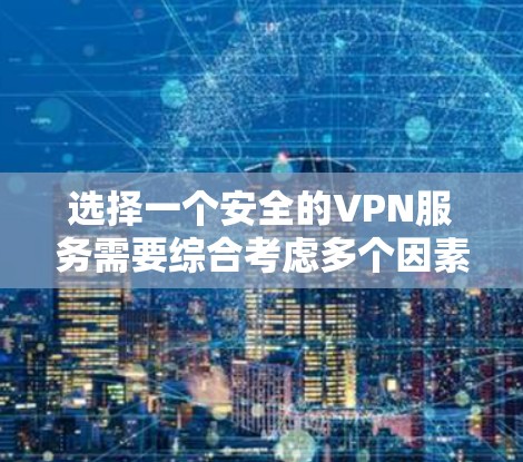 选择一个安全的VPN服务需要综合考虑多个因素，以确保数据安全和隐私。以下是对VPN安全性能的详细分析和总结