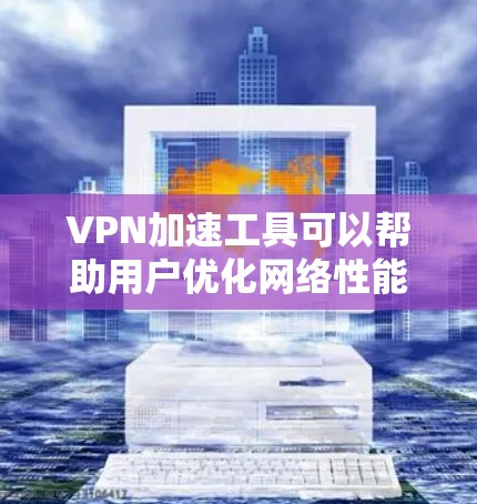 VPN加速工具可以帮助用户优化网络性能,提升访问速度和隐私保护。以下是对这些工具的总结和建议