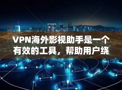 VPN海外影视助手是一个有效的工具，帮助用户绕过地区限制，方便观看国外的影视内容。以下是详细的使用指南和建议