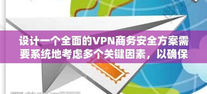 设计一个全面的VPN商务安全方案需要系统地考虑多个关键因素,以确保公司网络的安全性和员工的数据安全。以下是一个分步骤的安全方案
