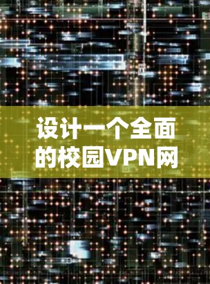 设计一个全面的校园VPN网络方案需要考虑多个关键因素,以确保安全性、可靠性和易用性。以下是一个结构化的方案总结