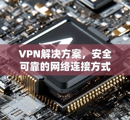 VPN解决方案,安全可靠的网络连接方式