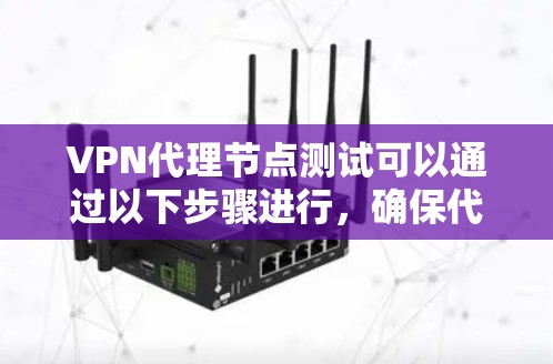 VPN代理节点测试可以通过以下步骤进行,确保代理节点的配置正确、性能稳定以及安全性达到预期。以下是一些常用的测试方法和工具