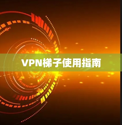 VPN梯子使用指南
